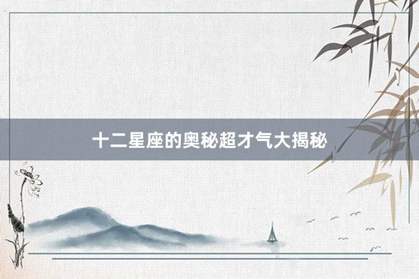 十二星座的奥秘超才气大揭秘